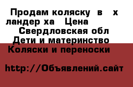 Продам коляску 2в 1 х ландер ха › Цена ­ 17 500 - Свердловская обл. Дети и материнство » Коляски и переноски   